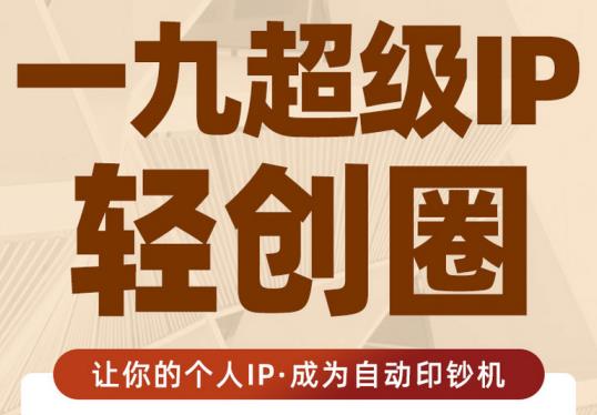 王一九:超级IP轻创圈，让你的个人IP，成为自动印钞机-火山资源库