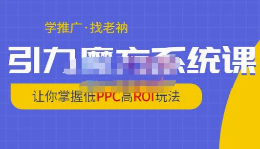 老衲·引力魔方系统课，让你掌握低PPC高ROI玩法，价值299元-火山资源库