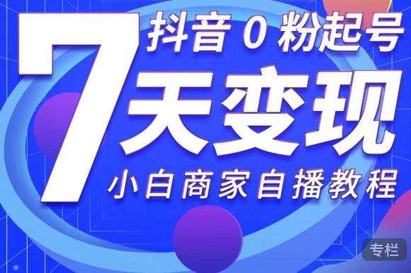 抖音0粉起号7天变现，无需专业的团队，小白商家从0到1自播教程-火山资源库