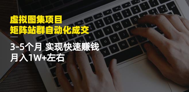 虚拟图集项目：矩阵站群自动化成交，3-5个月实现快速赚钱月入1W+左右-火山资源库