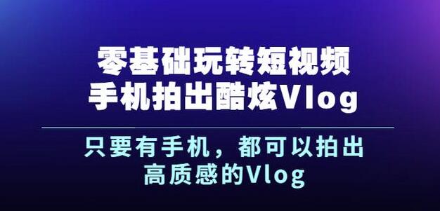 杨精坤零基础玩转短视频手机拍出酷炫Vlog，只要有手机就可以拍出高质感的Vlog-火山资源库