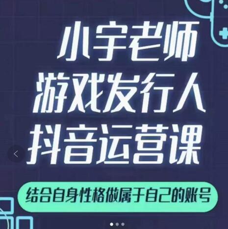 小宇老师游戏发行人实战课，非常适合想把抖音做个副业的人，或者2次创业的人-火山资源库