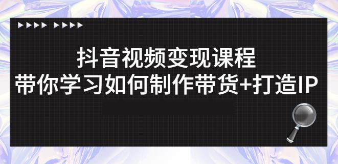 抖音短视频变现课程：带你学习如何制作带货+打造IP【41节】-火山资源库