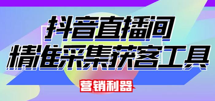 外面卖200的【获客神器】抖音直播间采集【永久版脚本+操作教程】-火山资源库
