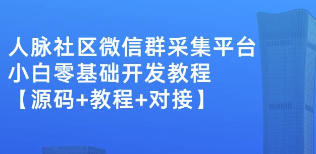 外面卖1000的人脉社区微信群采集平台小白0基础开发教程【源码+教程+对接】-火山资源库