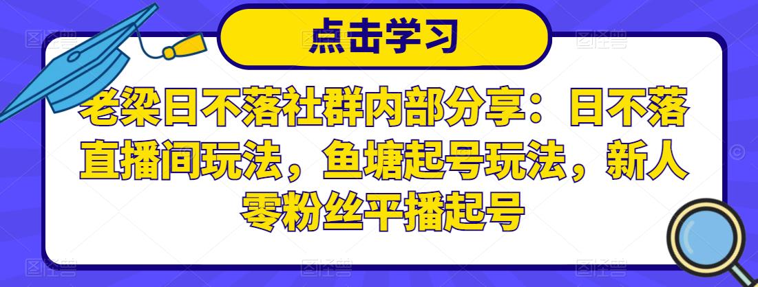 老梁日不落社群内部分享：日不落直播间玩法，鱼塘起号玩法，新人零粉丝平播起号-火山资源库