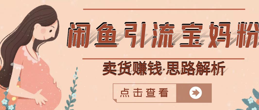 闲鱼引流宝妈粉+卖货赚钱一个月收益30000+（实操视频教程）-火山资源库