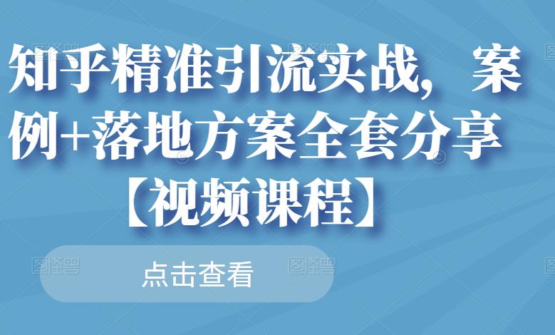 知乎精准引流实战，案例+落地方案全套分享【视频课程】-火山资源库
