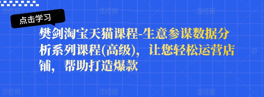 樊剑淘宝天猫课程-生意参谋数据分析系列课程(高级)，让您轻松运营店铺，帮助打造爆款-火山资源库