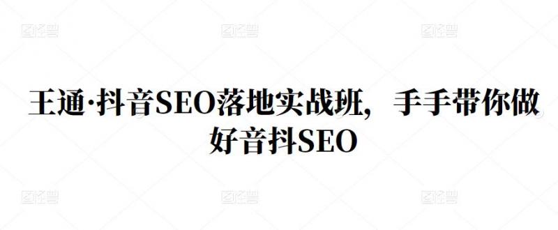 王通·抖音SEO落地实战班，手‬手带你做好音抖‬‬SEO-火山资源库