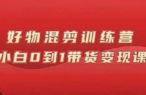 万三好物混剪训练营：小白0到1带货变现课-火山资源库