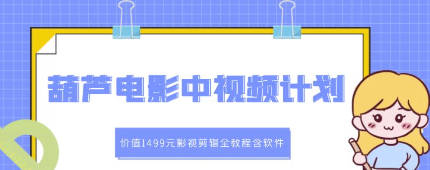葫芦电影中视频解说教学：价值1499元影视剪辑全教程含软件-火山资源库