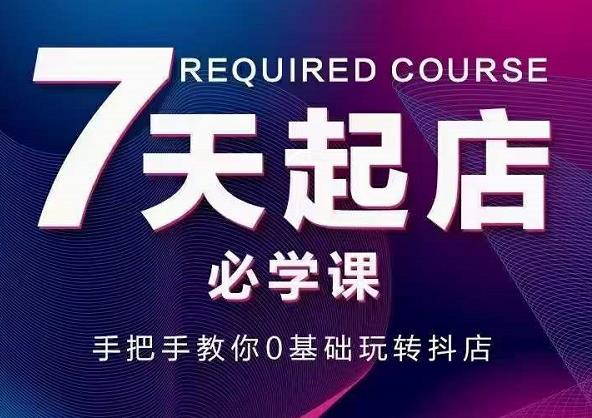 抖音小店7天起店必学课，手把手教你0基础玩转抖店-火山资源库