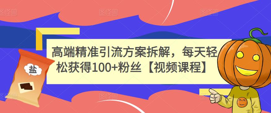 高端精准引流方案拆解，每天轻松获得100+粉丝【视频课程】-火山资源库