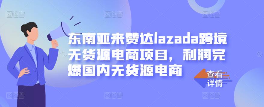 东南亚来赞达lazada跨境无货源电商项目，利润完爆国内无货源电商-火山资源库
