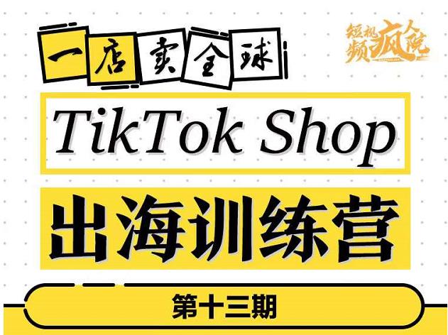 TikTokShop出海训练营（第十三期），打开全球流量新思维，出海抢占全球新流量，一店卖全球-火山资源库