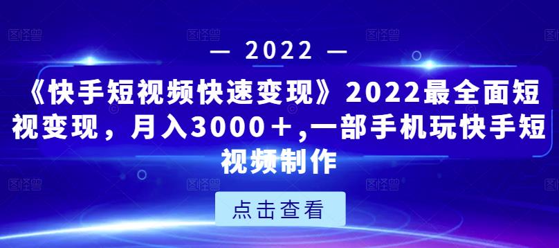 《快手短视频快速变现》2022最全面短视变现，月入3000＋,一部手机玩快手短视频制作-火山资源库