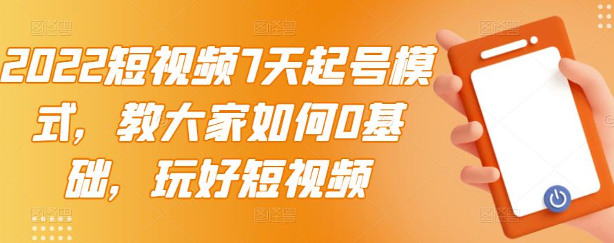 2022短视频7天起号模式，教大家如何0基础，玩好短视频-火山资源库