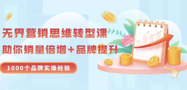 无界营销思维转型课：1000个品牌实操经验，助你销量倍增（20节视频）-火山资源库