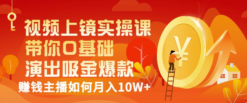 视频上镜实操课：带你0基础演出吸金爆款，赚钱主播如何月入10W+-火山资源库