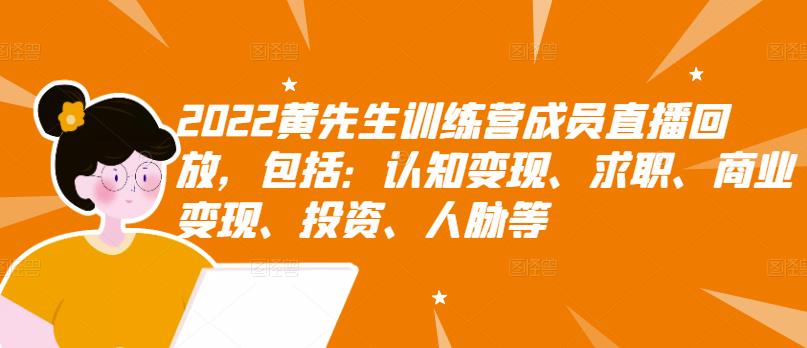 2022黄先生训练营成员直播回放，包括：认知变现、求职、商业变现、投资、人脉等-火山资源库