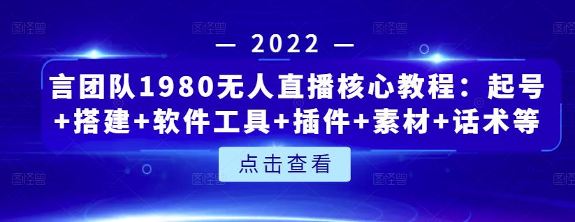 言团队1980无人直播核心教程：起号+搭建+软件工具+插件+素材+话术等等-火山资源库