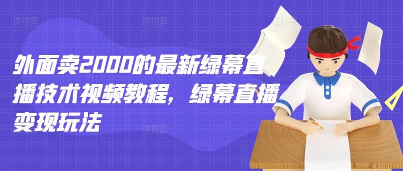 外面卖2000的最新绿幕直播技术视频教程，绿幕直播变现玩法-火山资源库