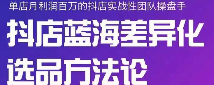 小卒抖店终极蓝海差异化选品方法论，全面介绍抖店无货源选品的所有方法-火山资源库