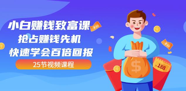 【全网最火】小白赚钱致富课：抢占赚钱先机快速学会百倍回报（25节视频）-火山资源库