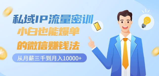 私域IP流量密训：小白也能爆单的微信赚钱法，从月薪三千到月入10000+-火山资源库