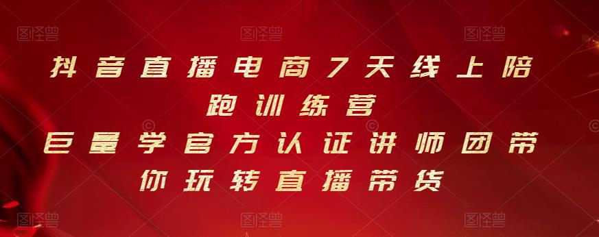 抖音直播电商7天线上陪跑训练营，巨量学官方认证讲师团带你玩转直播带货-火山资源库
