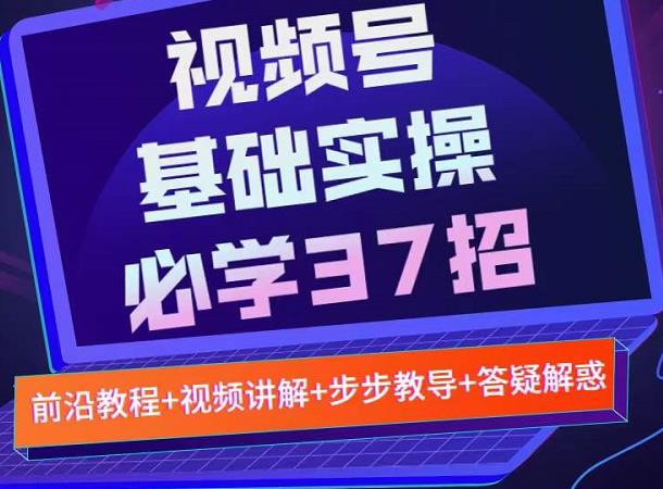 视频号实战基础必学37招，每个步骤都有具体操作流程，简单易懂好操作-火山资源库