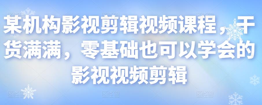 某机构影视剪辑视频课程，干货满满，零基础也可以学会的影视视频剪辑-火山资源库