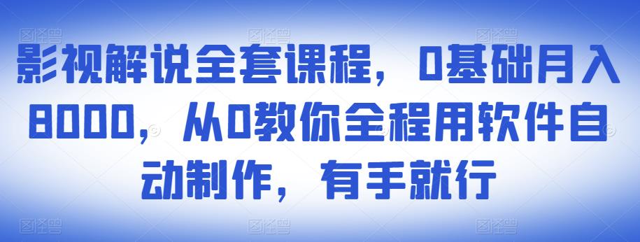 影视解说全套课程，0基础月入8000，从0教你全程用软件自动制作，有手就行-火山资源库