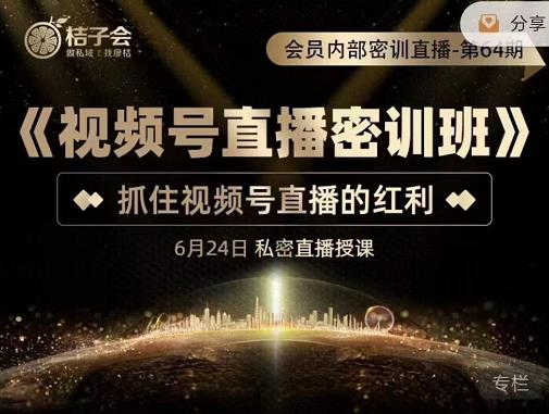 桔子会《视频号直播密训班》，抓住视频号直播的红利 价值12800-火山资源库