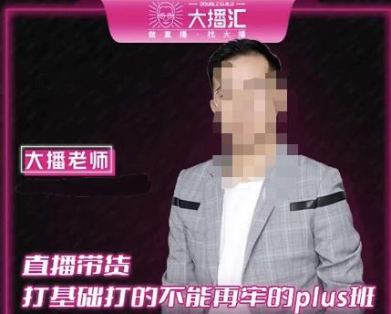 大播·直播带货打基础打得不能在牢的Plus课，深度解析抖音底层逻辑和体系化运营思路-火山资源库