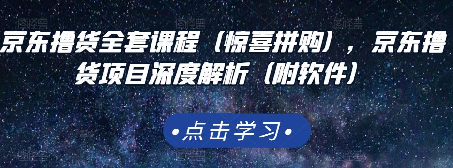 京东撸货全套课程（惊喜拼购），京东撸货项目深度解析（附软件）-火山资源库