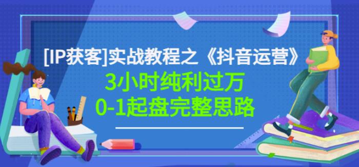 星盒[IP获客]实战教程之《抖音运营》3小时纯利过万0-1起盘完整思路价值498-火山资源库