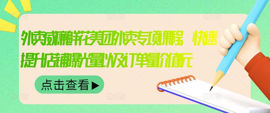 外卖威廉鲜花美团外卖专项课程，快速提升店铺曝光量以及订单量价值2680元-火山资源库