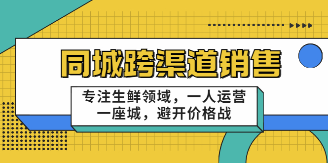 同城跨渠道销售，专注生鲜领域，一人运营一座城，避开价格战-火山资源库