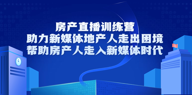 房产直播训练营，助力新媒体地产人走出困境，帮助房产人走入新媒体时代-火山资源库