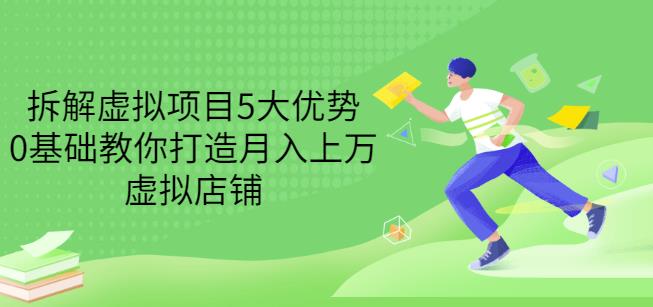 拆解虚拟项目5大优势，0基础教你打造月入上万虚拟店铺（无水印）-火山资源库