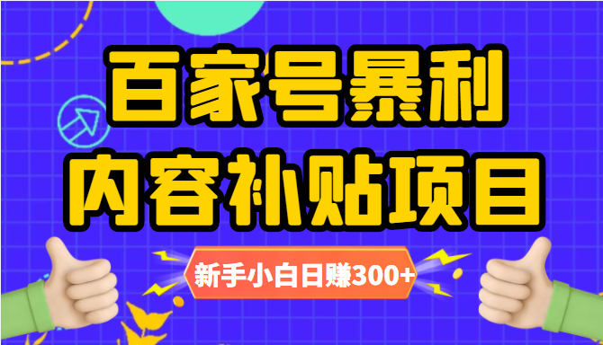 百家号暴利内容补贴项目，图文10元一条，视频30一条，新手小白日赚300+-火山资源库