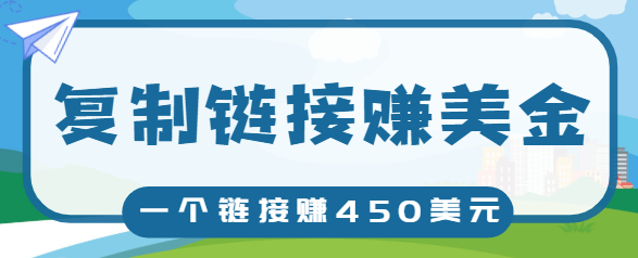 复制链接赚美元，一个链接可赚450+，利用链接点击即可赚钱的项目【视频教程】-火山资源库