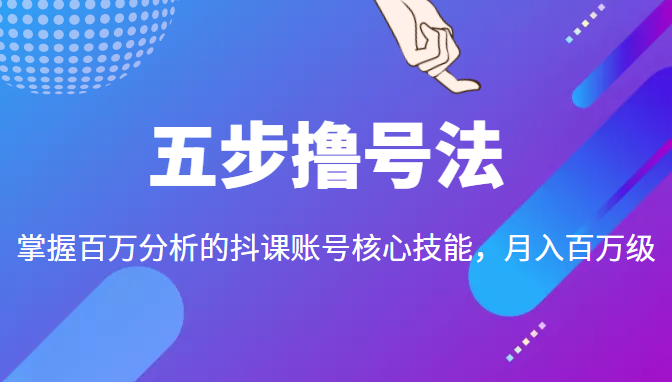 五步撸号法，掌握百万分析的抖课账号核心技能，从逻辑到实操-火山资源库