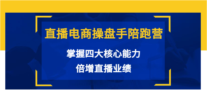 直播电商操盘手陪跑营：掌握四大核心能力，倍增直播业绩（价值980元）-火山资源库