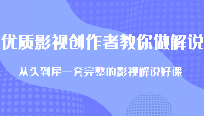 优质影视领域创作者教你做解说变现，从头到尾一套完整的解说课，附全套软件-火山资源库
