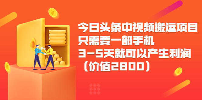 今日头条中视频搬运项目，只需要一部手机3-5天就可以产生利润（价值2800元）-火山资源库