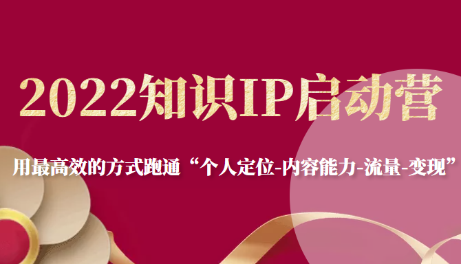 2022知识IP启动营，用最高效的方式跑通“个人定位-内容能力-流量-变现”-火山资源库