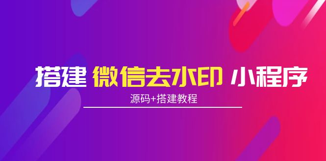 搭建微信去水印小程序 带流量主【源码+搭建教程】-火山资源库